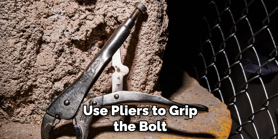 Use Pliers to Grip the Bolt