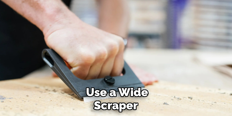 Use a Wide Scraper