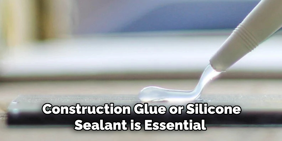 Construction Glue or Silicone Sealant is Essential 
