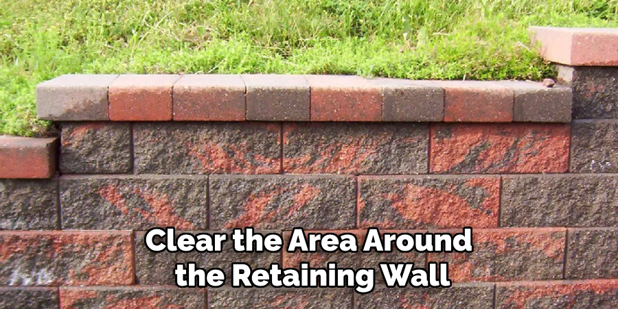 Clear the Area Around
 the Retaining Wall