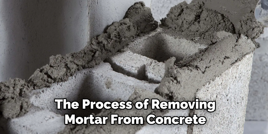 The Process of Removing Mortar From Concrete