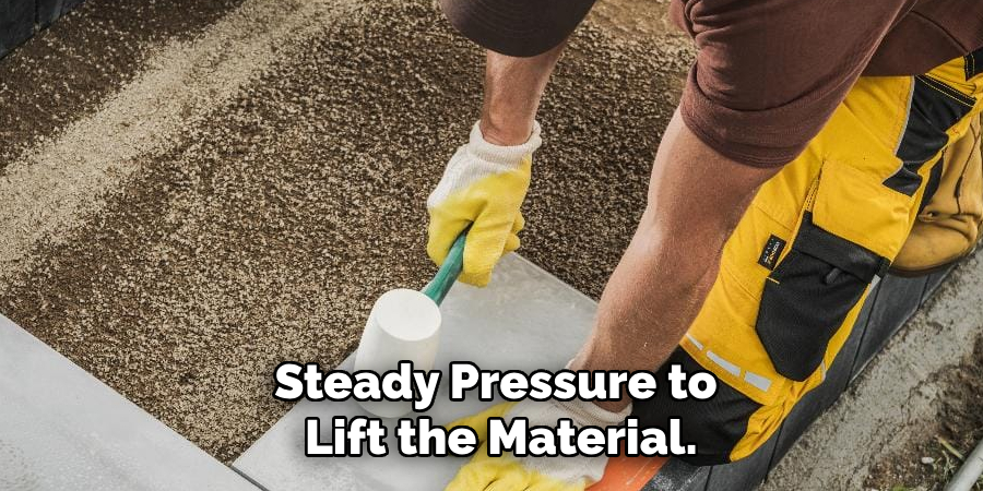 Steady Pressure to
 Lift the Material.