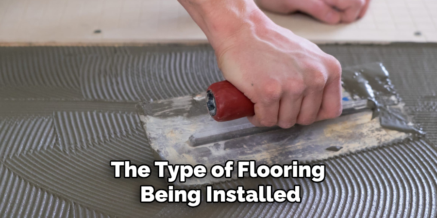 The Type of Flooring 
Being Installed