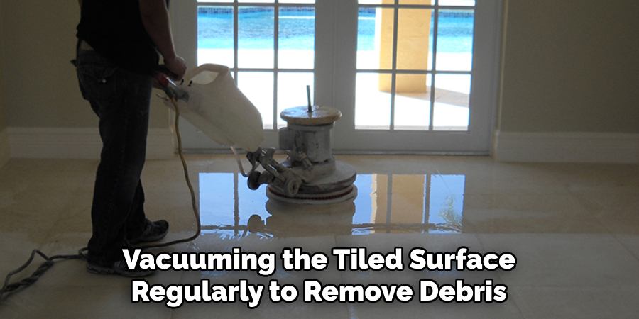 Vacuuming the Tiled Surface Regularly to Remove Debris