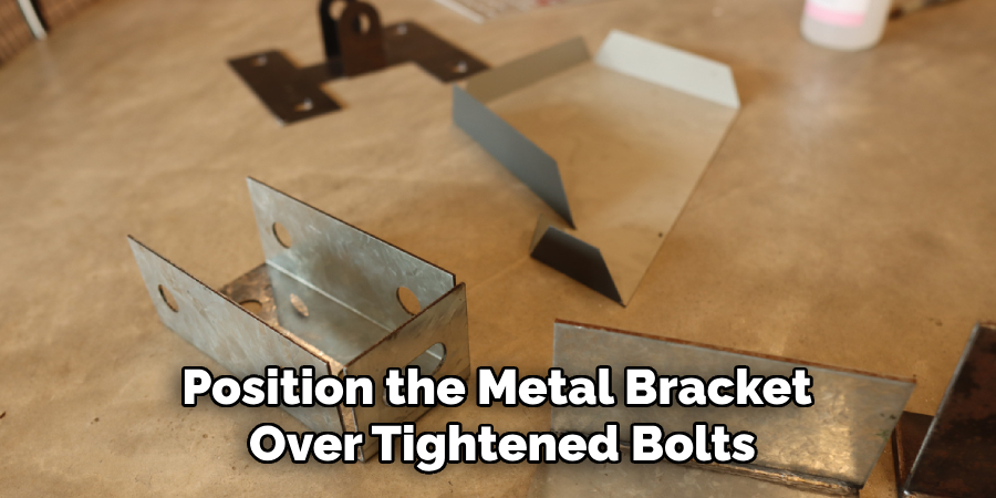Position the Metal Bracket 
Over Tightened Bolts
