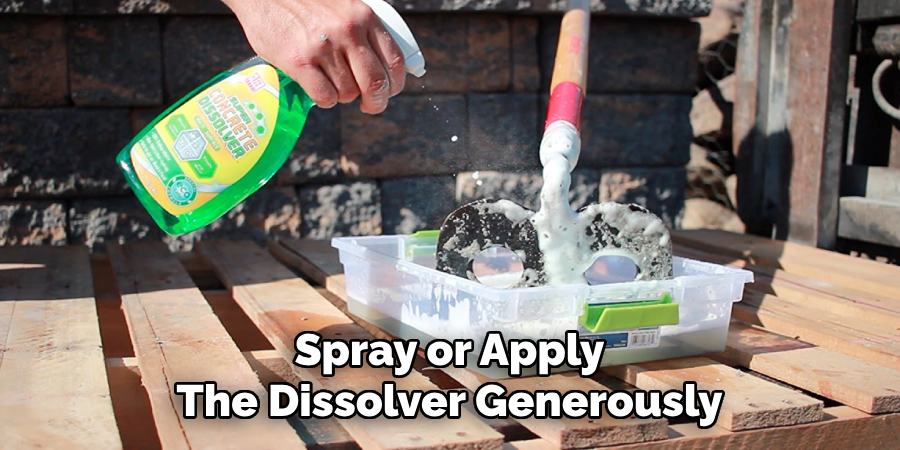 Spray or Apply 
The Dissolver Generously 