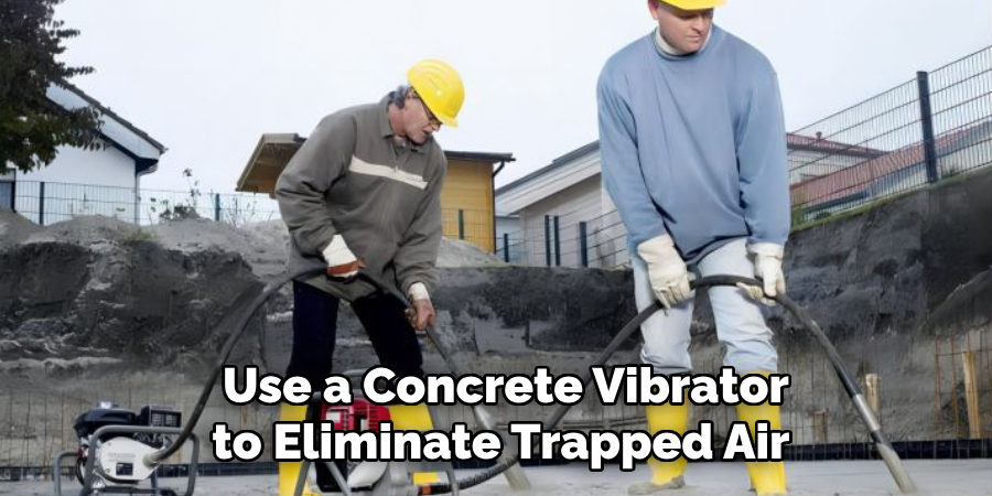  Use a Concrete Vibrator
 to Eliminate Trapped Air 