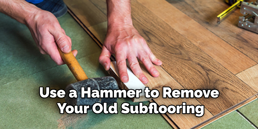 Use a Hammer to Remove Your Old Subflooring