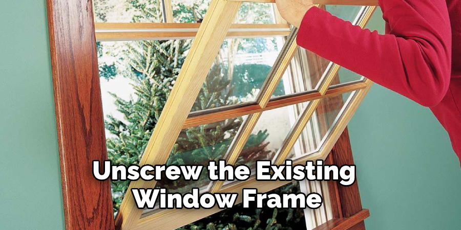 Unscrew the Existing Window Frame