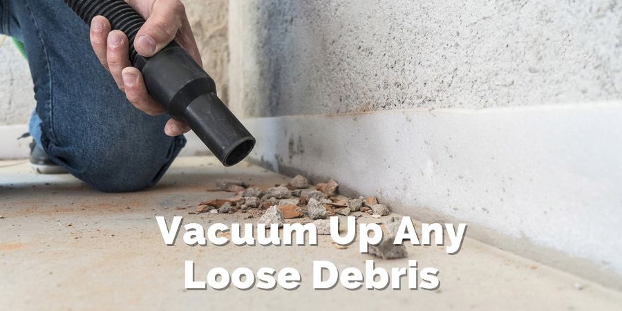 Vacuum up any loose debris