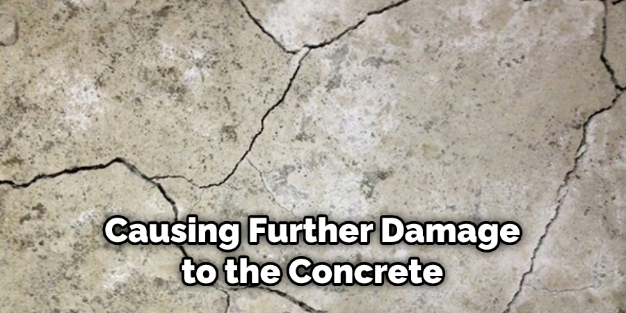 Causing Further Damage to the Concrete