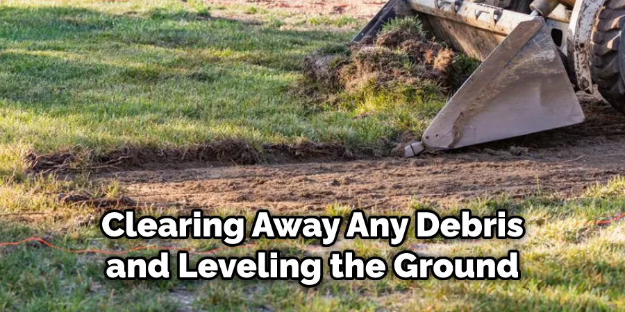 Clearing Away Any Debris and Leveling the Ground