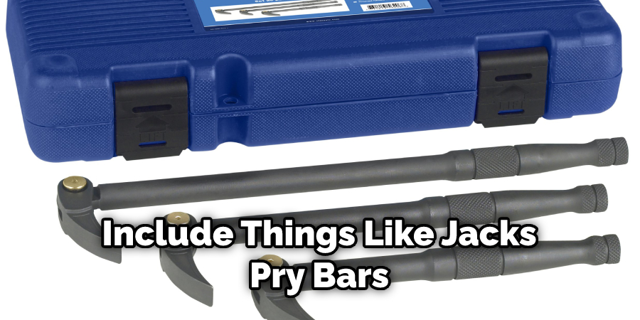 Include Things Like Jacks
Pry Bars