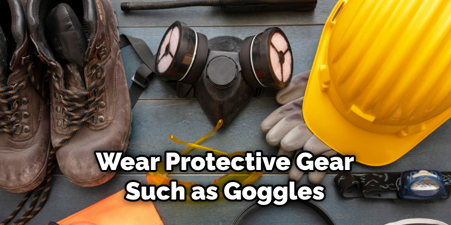 Wear Protective Gear Such as Goggles