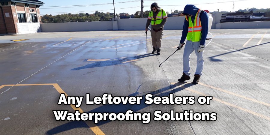 Any Leftover Sealers or Waterproofing Solutions