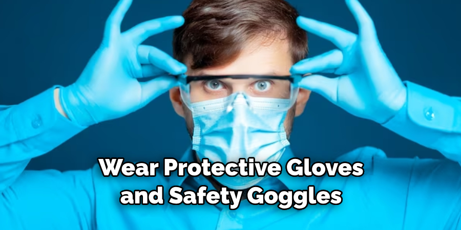 Wear Protective Gloves and Safety Goggles