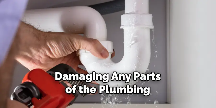 Damaging Any Parts of the Plumbing