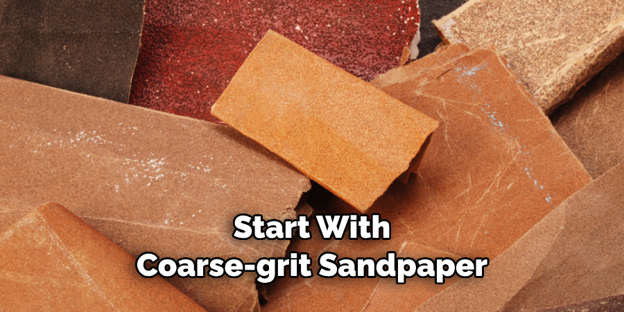 Start With Coarse-grit Sandpaper