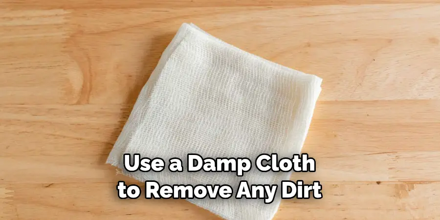 Use a Damp Cloth to Remove Any Dirt