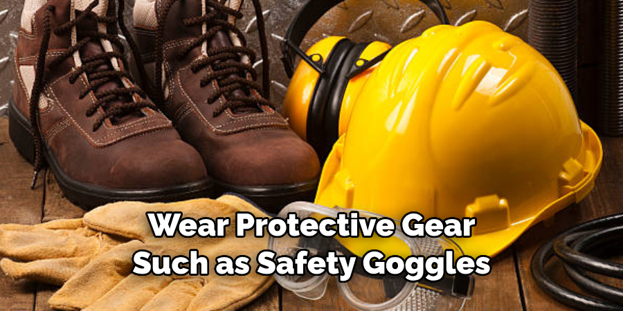 Wear Protective Gear Such as Safety Goggles