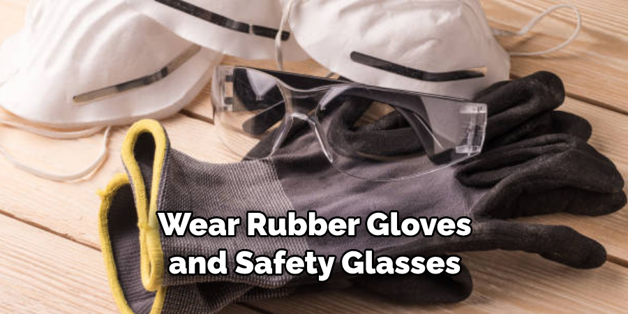 Wear Rubber Gloves and Safety Glasses