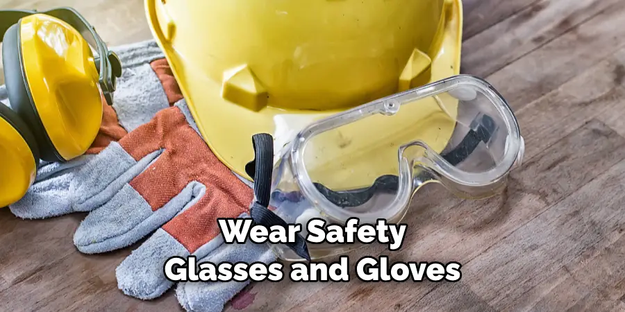 Wear Safety Glasses and Gloves